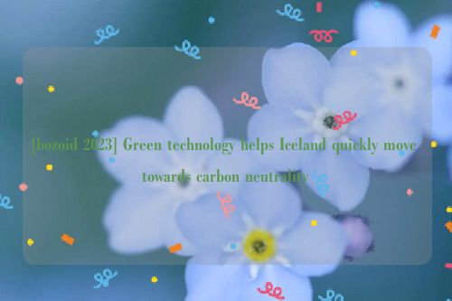 [bozoid 2023] Green technology helps Iceland quickly move towards carbon neutrality